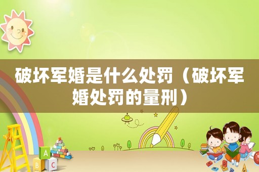 破壞軍婚是什么處罰（破壞軍婚處罰的量刑）