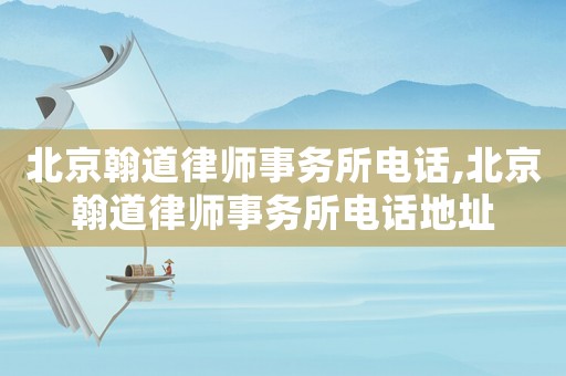 北京翰道律師事務(wù)所電話,北京翰道律師事務(wù)所電話地址