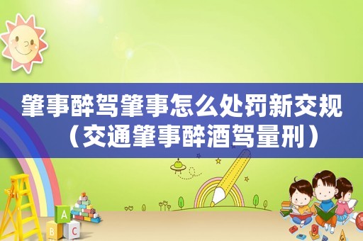 肇事醉駕肇事怎么處罰新交規(guī)（交通肇事醉酒駕量刑）