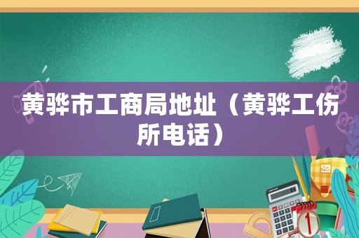 黃驊市工商局地址（黃驊工傷所電話）
