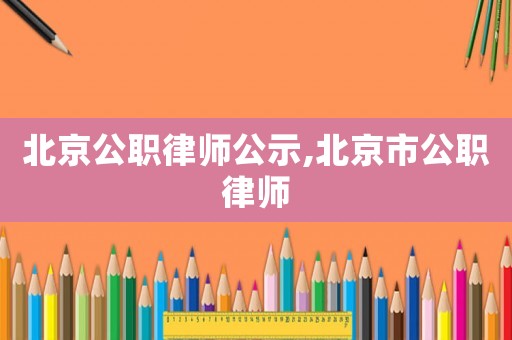 北京公職律師公示,北京市公職律師