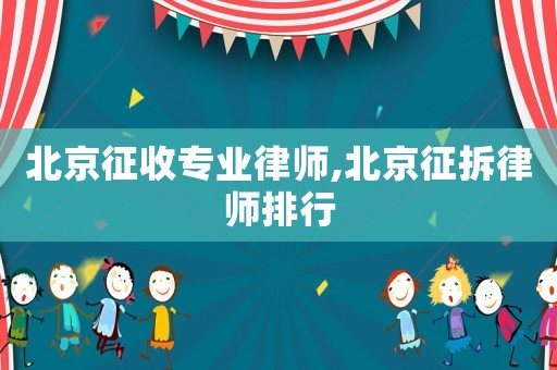 北京征收專業(yè)律師,北京征拆律師排行