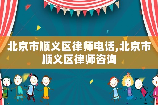 北京市順義區律師電話,北京市順義區律師咨詢