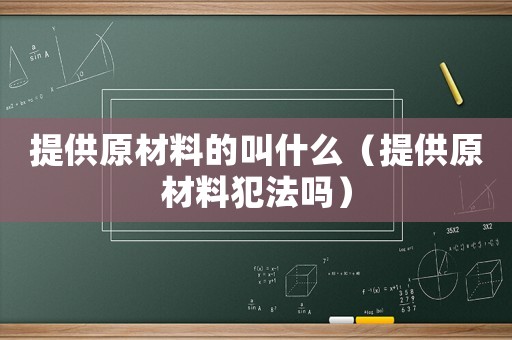提供原材料的叫什么（提供原材料犯法嗎）