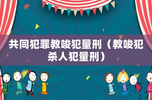 共同犯罪教唆犯量刑（教唆犯殺人犯量刑）