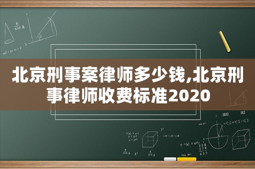 北京刑事案律師多少錢,北京刑事律師收費(fèi)標(biāo)準(zhǔn)2020