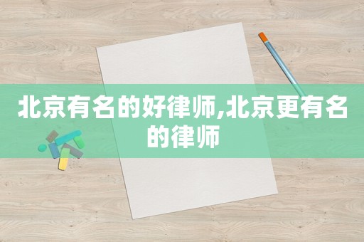 北京有名的好律師,北京更有名的律師