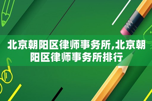 北京朝陽區律師事務所,北京朝陽區律師事務所排行