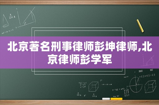北京著名刑事律師彭坤律師,北京律師彭學軍