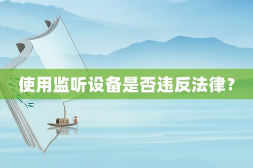 使用監(jiān)聽設(shè)備是否違反法律？