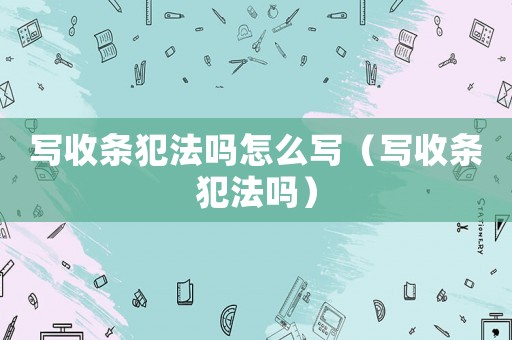 寫收條犯法嗎怎么寫（寫收條犯法嗎）