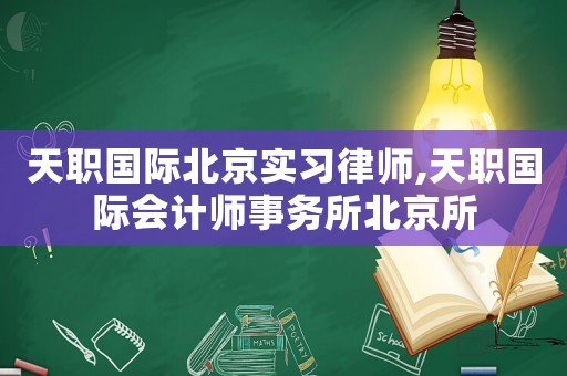 天職國際北京實習律師,天職國際會計師事務所北京所