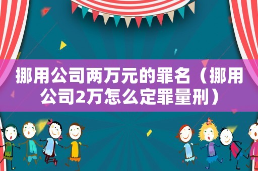挪用公司兩萬元的罪名（挪用公司2萬怎么定罪量刑）