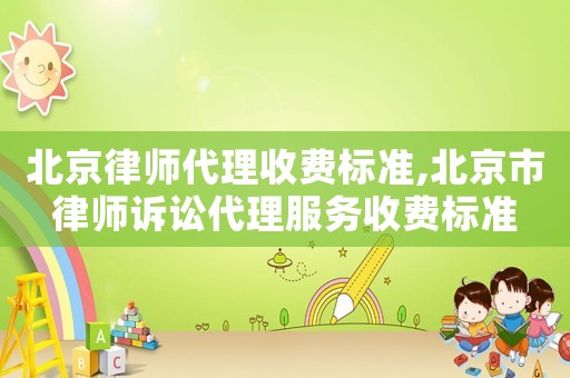 北京律師代理收費(fèi)標(biāo)準(zhǔn),北京市律師訴訟代理服務(wù)收費(fèi)標(biāo)準(zhǔn)