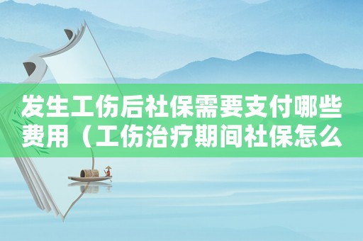 發生工傷后社保需要支付哪些費用（工傷治療期間社保怎么交）