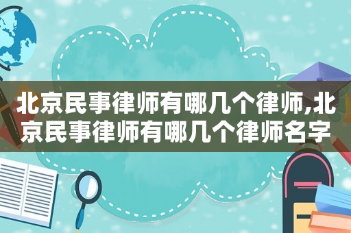 北京民事律師有哪幾個律師,北京民事律師有哪幾個律師名字