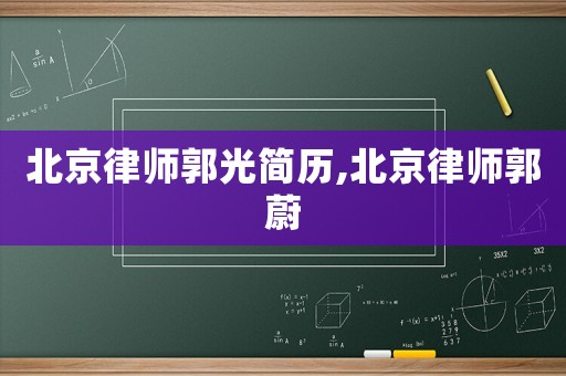 北京律師郭光簡歷,北京律師郭蔚