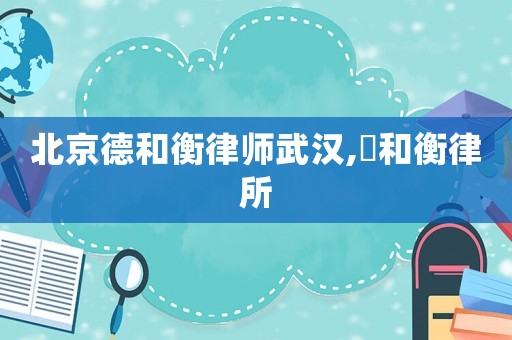 北京德和衡律師武漢,徳和衡律所