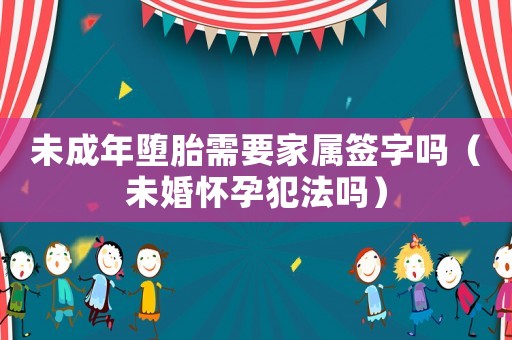 未成年墮胎需要家屬簽字嗎（未婚懷孕犯法嗎）