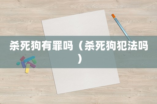 殺死狗有罪嗎（殺死狗犯法嗎）