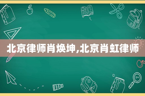 北京律師肖煥坤,北京肖虹律師