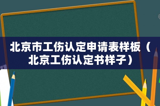 北京市工傷認定申請表樣板（北京工傷認定書樣子）