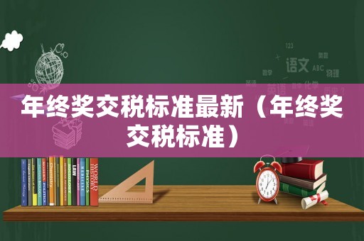 年終獎交稅標準最新（年終獎交稅標準）