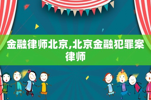 金融律師北京,北京金融犯罪案律師