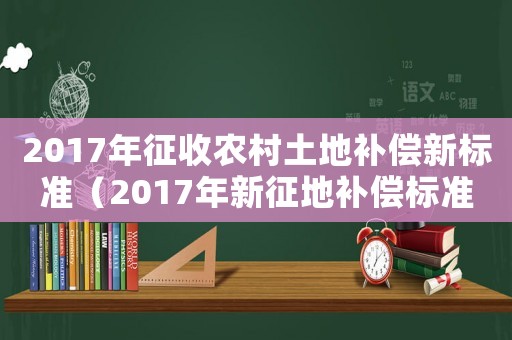 2017年征收農村土地補償新標準（2017年新征地補償標準）