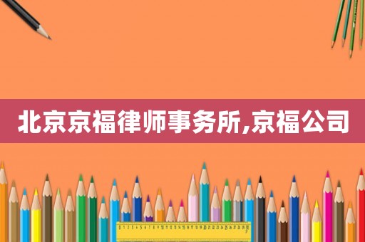 北京京福律師事務所,京福公司