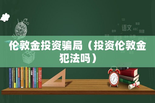 倫敦金投資騙局（投資倫敦金犯法嗎）