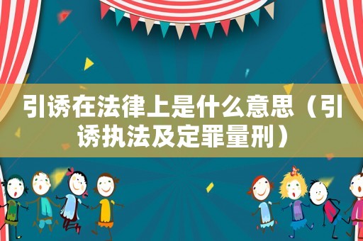 引誘在法律上是什么意思（引誘執法及定罪量刑）