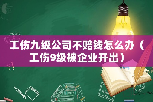 工傷九級公司不賠錢怎么辦（工傷9級被企業開出）