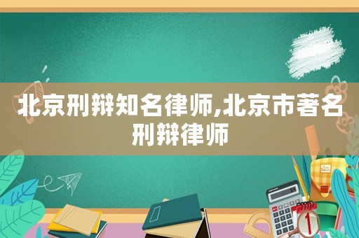 北京刑辯知名律師,北京市著名刑辯律師