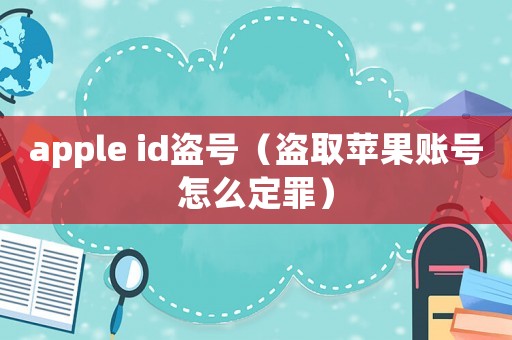 apple id盜號（盜取蘋果賬號怎么定罪）