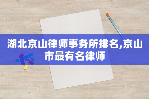 湖北京山律師事務所排名,京山市最有名律師