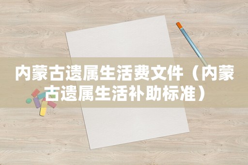 內蒙古遺屬生活費文件（內蒙古遺屬生活補助標準）