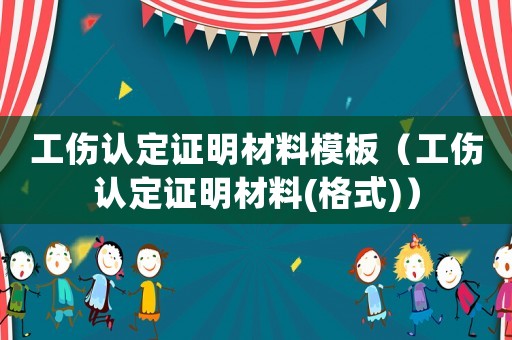 工傷認定證明材料模板（工傷認定證明材料(格式)）