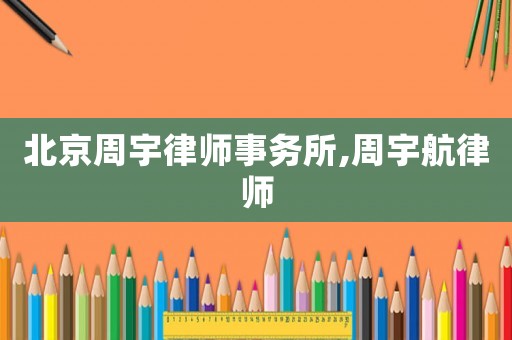 北京周宇律師事務所,周宇航律師