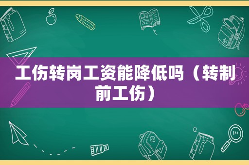 工傷轉崗工資能降低嗎（轉制前工傷）