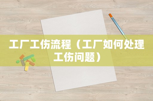 工廠工傷流程（工廠如何處理工傷問題）