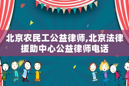 北京農(nóng)民工公益律師,北京法律援助中心公益律師電話