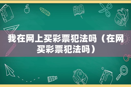 我在網上買彩票犯法嗎（在網買彩票犯法嗎）