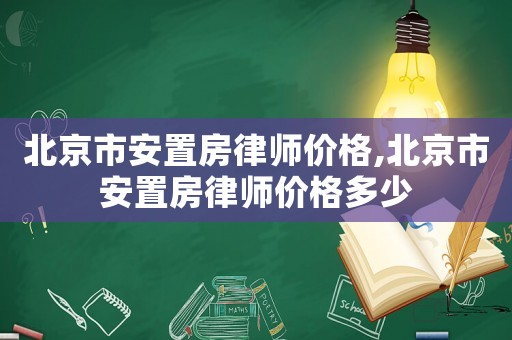 北京市安置房律師價格,北京市安置房律師價格多少