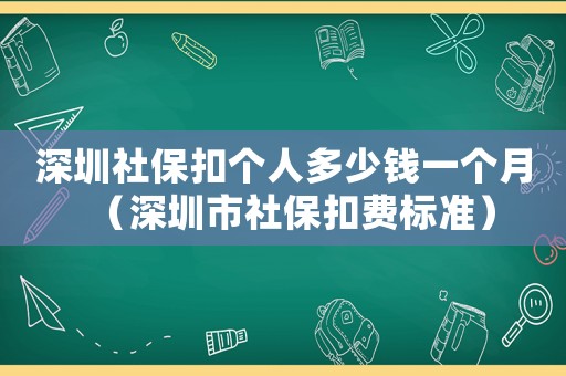 深圳社保扣個(gè)人多少錢一個(gè)月（深圳市社保扣費(fèi)標(biāo)準(zhǔn)）