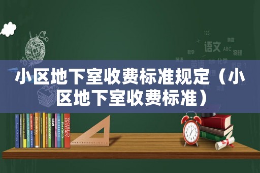 小區地下室收費標準規定（小區地下室收費標準）