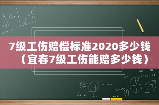 7級工傷賠償標準2020多少錢（宜春7級工傷能賠多少錢）