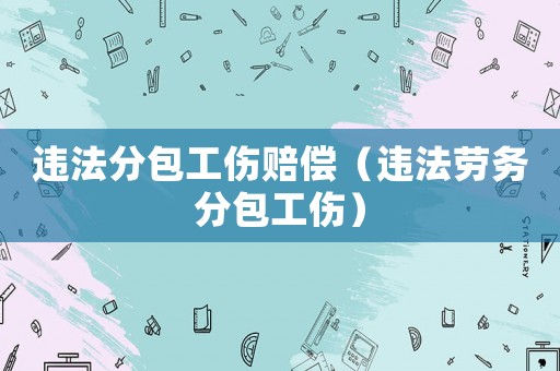 違法分包工傷賠償（違法勞務分包工傷）