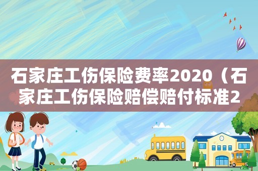 石家莊工傷保險費率2020（石家莊工傷保險賠償賠付標準2015）