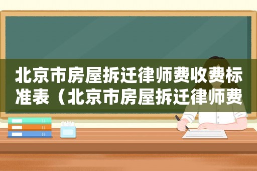 北京市房屋拆遷律師費收費標(biāo)準(zhǔn)表（北京市房屋拆遷律師費收費標(biāo)準(zhǔn)）